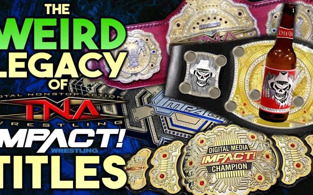 The WEIRD Legacy Of TNA/IMPACT Wrestling Championships
